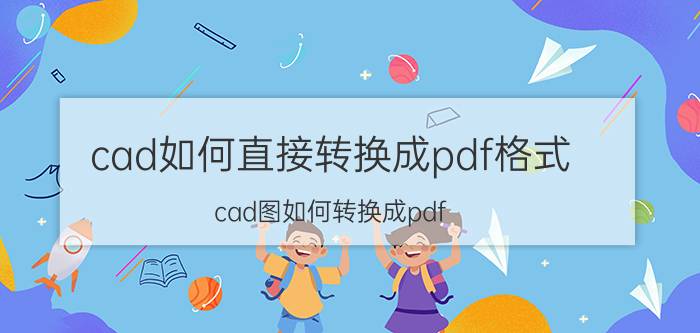 cad如何直接转换成pdf格式 cad图如何转换成pdf？